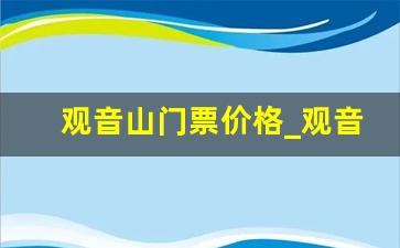 观音山门票价格_观音山门票优惠政策