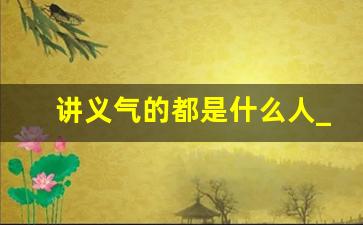 讲义气的都是什么人_很讲义气的人没朋友