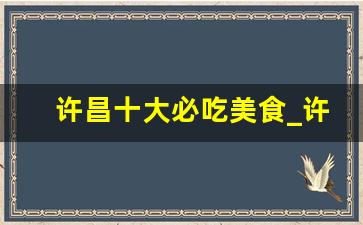 许昌十大必吃美食_许昌一日游必去的地方