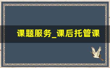 课题服务_课后托管课题研究题目