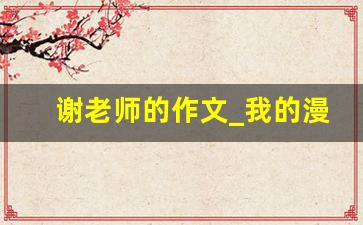 谢老师的作文_我的漫画老师作文400字优秀