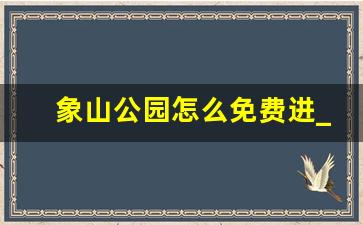 象山公园怎么免费进_象山景区不预约可以进吗