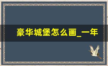 豪华城堡怎么画_一年级画简单的豪华大城堡