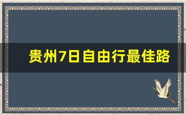 贵州7日自由行最佳路线_贵州旅游景点门票价格