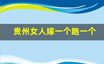 贵州女人嫁一个跑一个_不嫁贵州男人六大理由