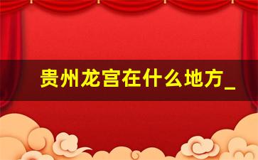 贵州龙宫在什么地方_贵州龙宫风景区位于哪里