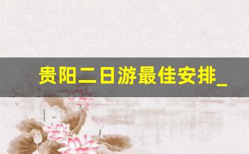 贵阳二日游最佳安排_带孩子必去的30个地方