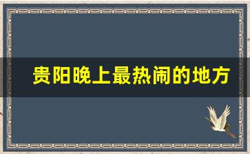 贵阳晚上最热闹的地方_贵阳市中心住宿攻略