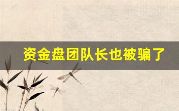 资金盘团队长也被骗了_传销必须30个人指认吗