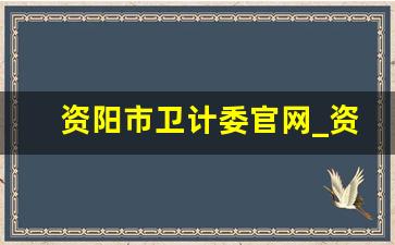 资阳市卫计委官网_资阳市雁江区卫生局地址