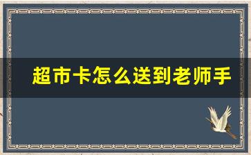 超市卡怎么送到老师手中