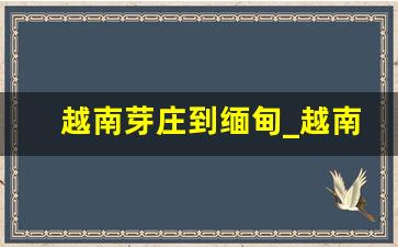 越南芽庄到缅甸_越南芽庄离缅甸有多远