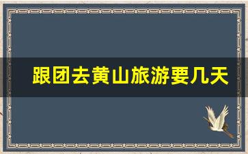 跟团去黄山旅游要几天多少钱_黄山三个人玩三天要多少钱