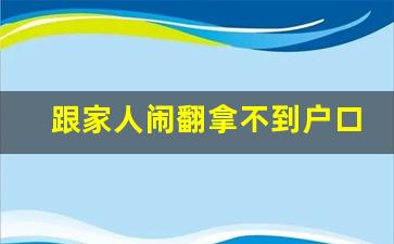 跟家人闹翻拿不到户口怎么办_想自己独立一个户口本怎么弄