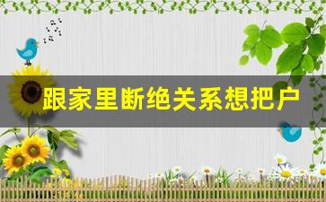 跟家里断绝关系想把户口独立出来_名下无房可以当户主吗