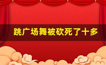 跳广场舞被砍死了十多人_广场舞命案结局