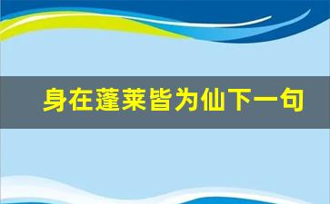 身在蓬莱皆为仙下一句_蓬莱发朋友圈怎么说