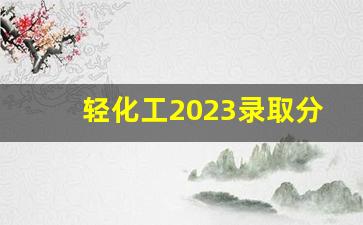 轻化工2023录取分数线_四川轻化工大学千万别来