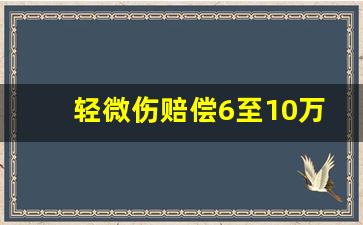 轻微伤赔偿6至10万