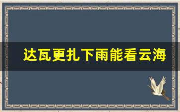 达瓦更扎下雨能看云海吗