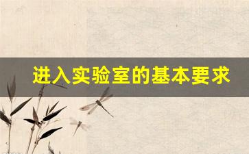 进入实验室的基本要求_加入实验室的理由怎么写