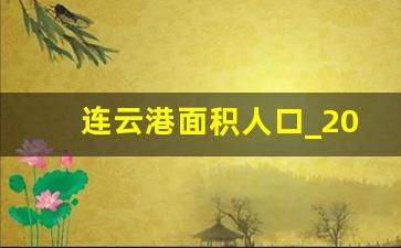 连云港面积人口_2022年江苏各市人口