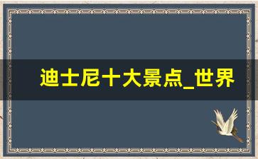 迪士尼十大景点_世界迪士尼乐园哪个最受欢迎