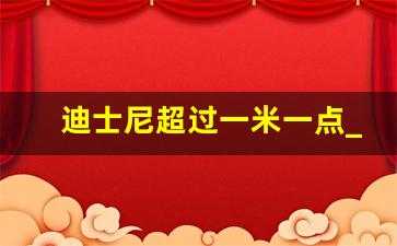 迪士尼超过一米一点_迪士尼门票优惠政策