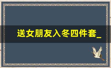 送女朋友入冬四件套_网红入冬四件套礼盒