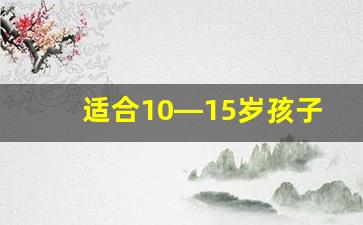 适合10—15岁孩子的游乐