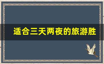 适合三天两夜的旅游胜地_九月最适合去哪里旅游