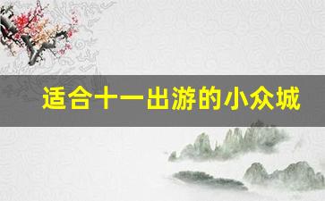 适合十一出游的小众城市_十一假期人少冷门景点