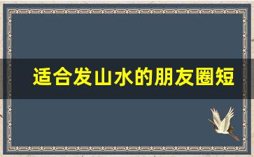 适合发山水的朋友圈短句_享受山水的心情说说