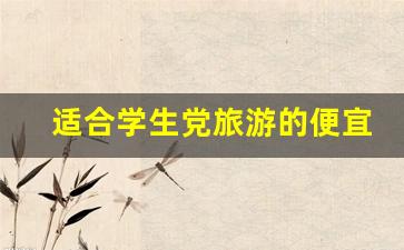 适合学生党旅游的便宜地方_国内最适合穷游的10个地方