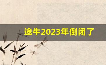 途牛2023年倒闭了没有_途牛的团出游前多久联系你