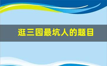 逛三园最坑人的题目