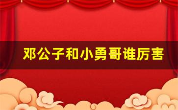 邓公子和小勇哥谁厉害