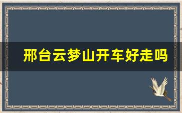 邢台云梦山开车好走吗_邢台到云梦山怎么坐车