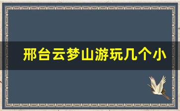 邢台云梦山游玩几个小时_鹤壁云梦山爬山多长时间