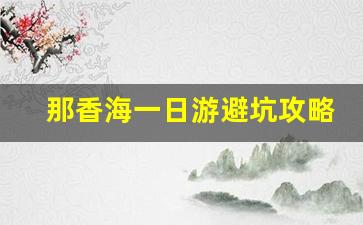 那香海一日游避坑攻略_威海那香海有什么好玩的