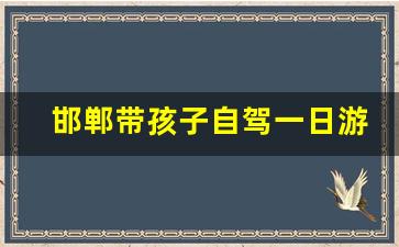 邯郸带孩子自驾一日游_石家庄景区免费开放