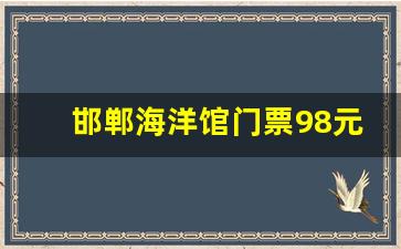 邯郸海洋馆门票98元全部包括