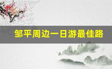 邹平周边一日游最佳路线_2023邹平景点免门票