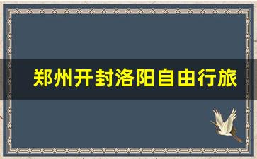 郑州开封洛阳自由行旅游攻略_开封到洛阳旅游攻略