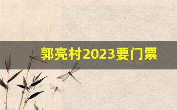 郭亮村2023要门票吗_郭亮村值得去吗