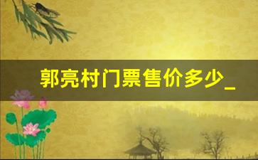 郭亮村门票售价多少_郭亮村值得去吗