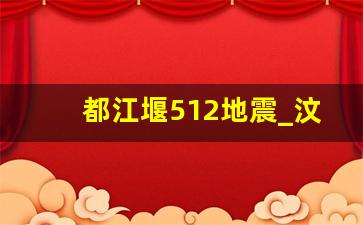 都江堰512地震_汶川地震都江堰怎么样