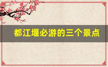 都江堰必游的三个景点_都江堰2个小时能溜达完不