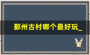 鄞州古村哪个最好玩_鄞州区古镇古村落