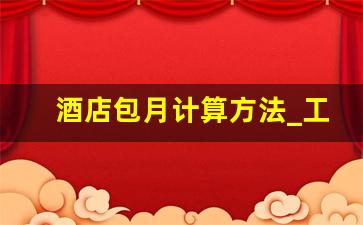 酒店包月计算方法_工资包月是什么意思